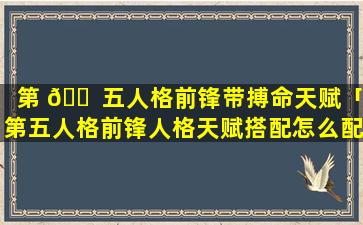 第 🐠 五人格前锋带搏命天赋「第五人格前锋人格天赋搭配怎么配」
